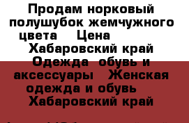 Продам норковый полушубок жемчужного цвета  › Цена ­ 40 000 - Хабаровский край Одежда, обувь и аксессуары » Женская одежда и обувь   . Хабаровский край